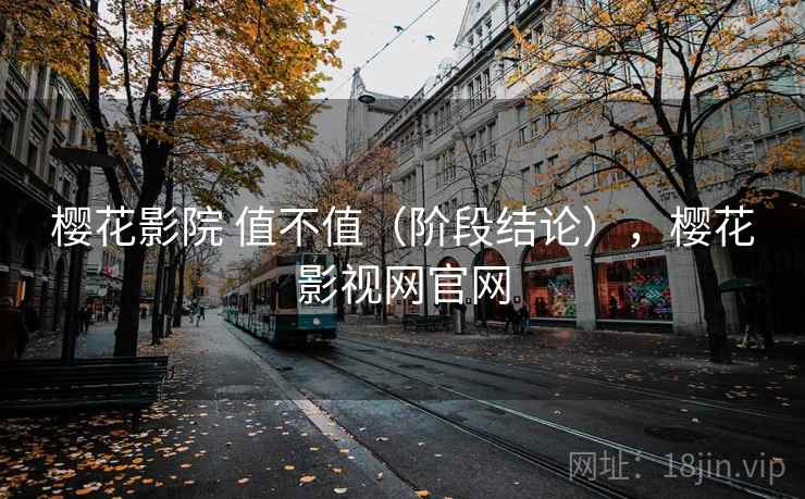 樱花影院 值不值（阶段结论），樱花影视网官网