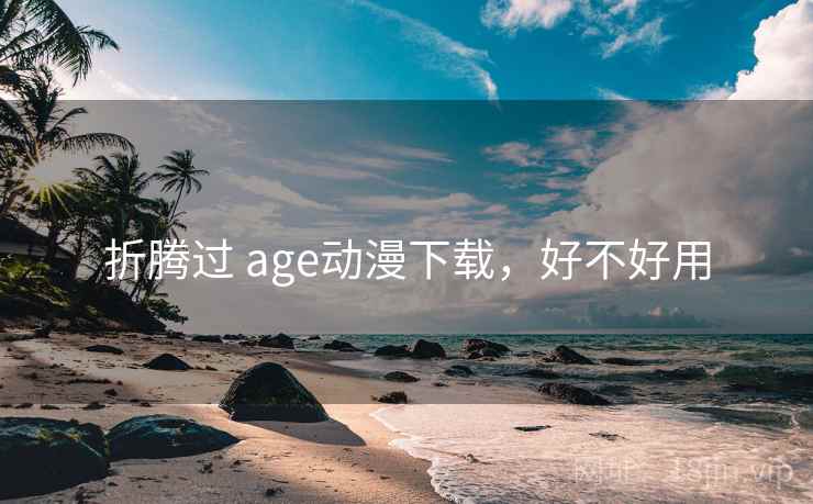 折腾过 age动漫下载，好不好用