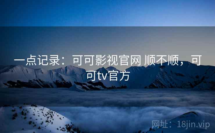 一点记录：可可影视官网 顺不顺，可可tv官方