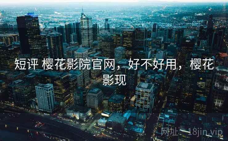 短评 樱花影院官网，好不好用，樱花影现