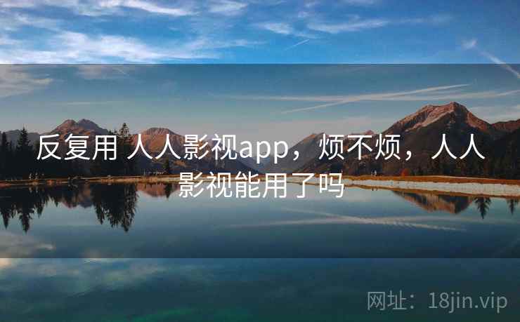 反复用 人人影视app，烦不烦，人人影视能用了吗