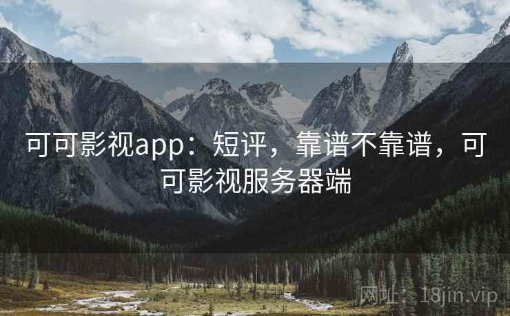 可可影视app：短评，靠谱不靠谱，可可影视服务器端