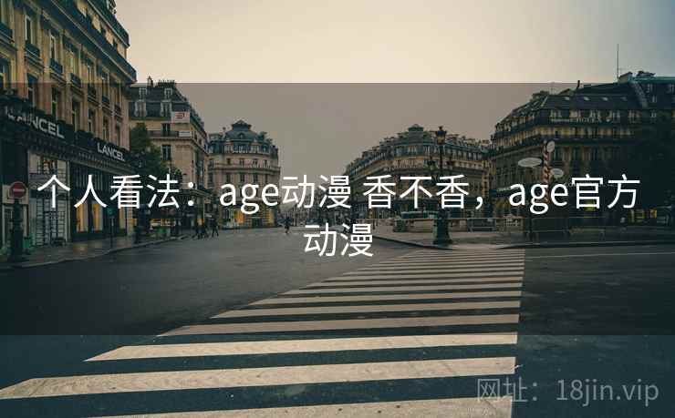 个人看法：age动漫 香不香，age官方动漫