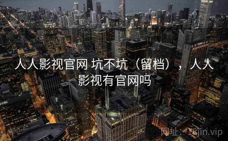 人人影视官网 坑不坑(留档),人人影视有官网吗 人人影视官网 坑不坑(留档),人人影视有官网吗