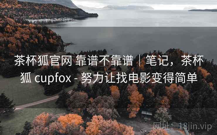 茶杯狐官网 靠谱不靠谱｜笔记，茶杯狐 cupfox - 努力让找电影变得简单