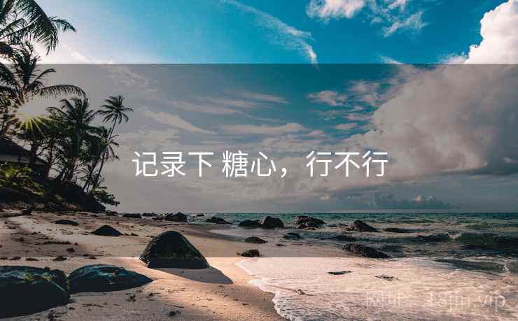 记录下 糖心，行不行