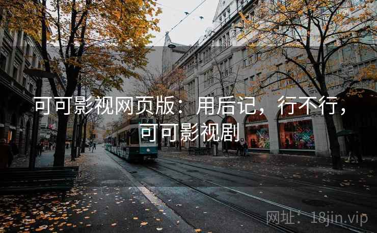 可可影视网页版:用后记,行不行,可可影视剧 可可影视网页版:用后记,行不行,可可影视剧