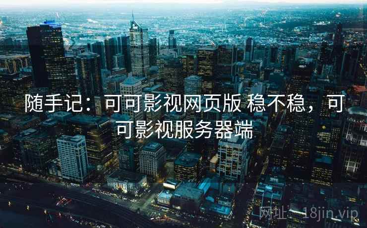 随手记：可可影视网页版 稳不稳，可可影视服务器端