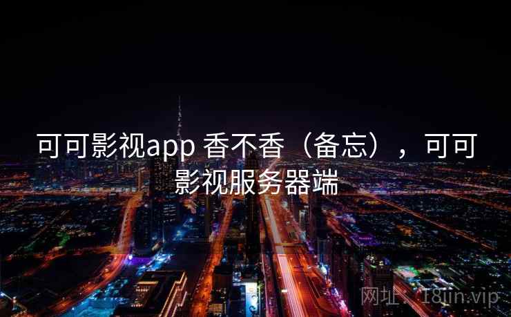可可影视app 香不香(备忘),可可影视服务器端 可可影视app 香不香(备忘),可可影视服务器端