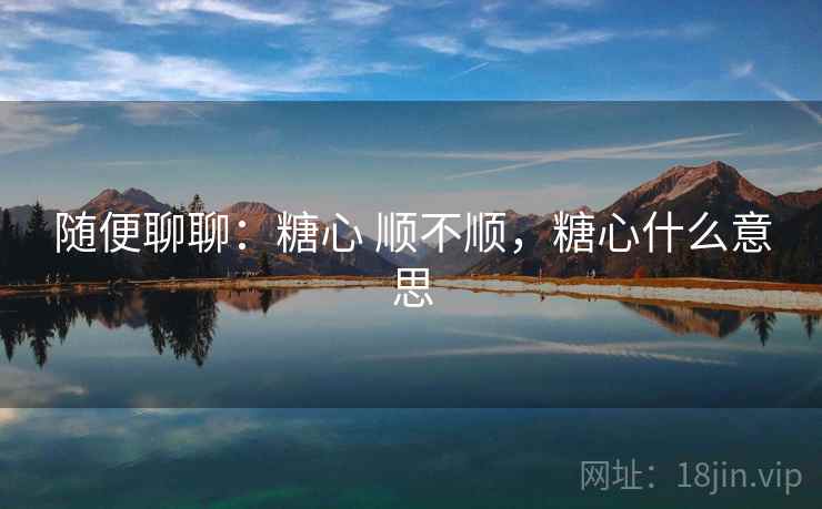 随便聊聊：糖心 顺不顺，糖心什么意思