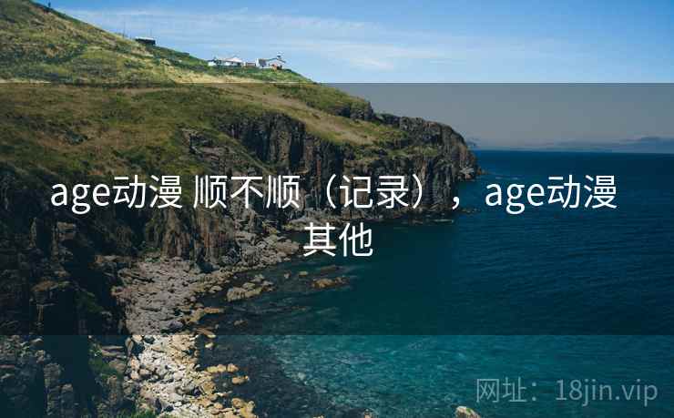 age动漫 顺不顺（记录），age动漫 其他