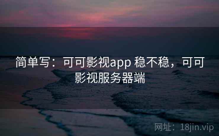 简单写：可可影视app 稳不稳，可可影视服务器端