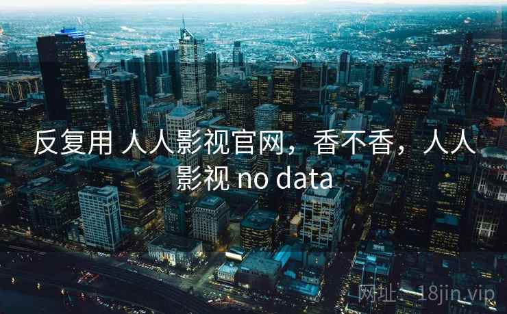 反复用 人人影视官网，香不香，人人影视 no data