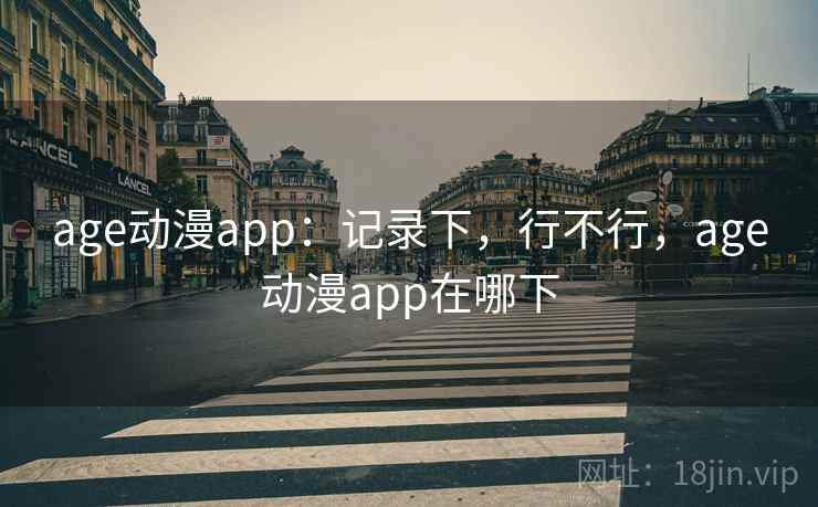 age动漫app：记录下，行不行，age动漫app在哪下