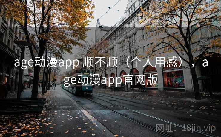 age动漫app 顺不顺（个人用感），age动漫app官网版