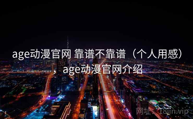 age动漫官网 靠谱不靠谱（个人用感），age动漫官网介绍