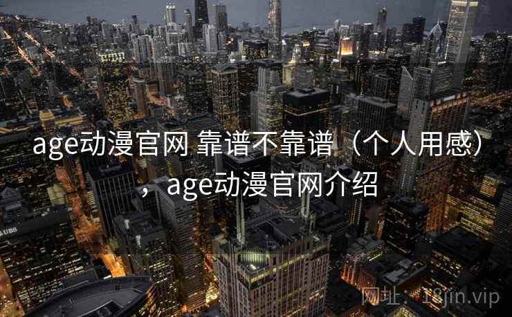 age动漫官网 靠谱不靠谱（个人用感），age动漫官网介绍