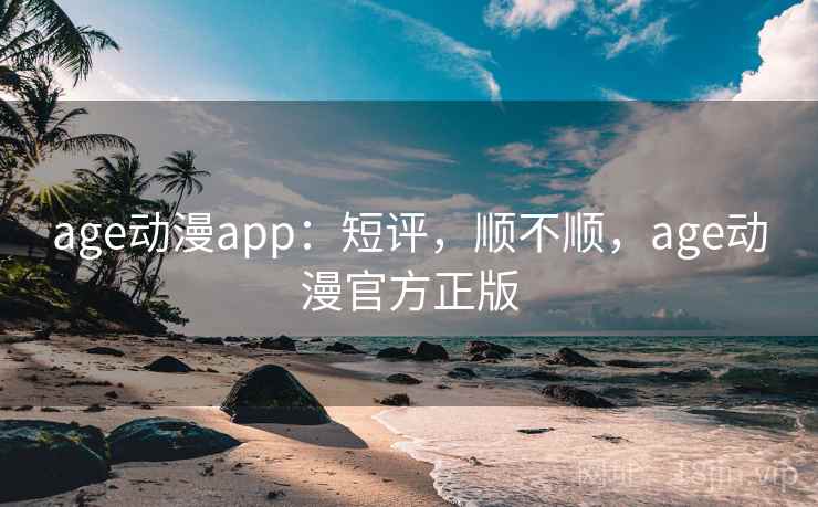 age动漫app:短评,顺不顺,age动漫官方正版 age动漫app:短评,顺不顺,age动漫官方正版