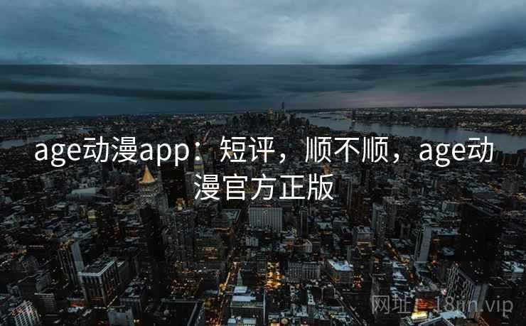 age动漫app:短评,顺不顺,age动漫官方正版 age动漫app:短评,顺不顺,age动漫官方正版