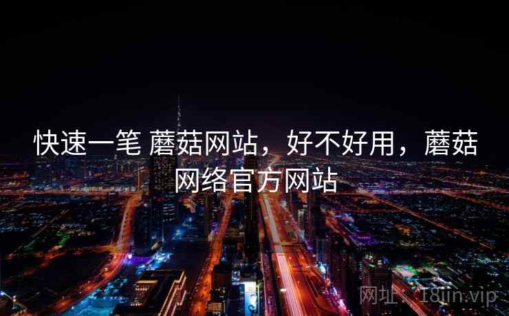 快速一笔 蘑菇网站，好不好用，蘑菇网络官方网站