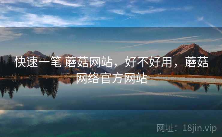 快速一笔 蘑菇网站，好不好用，蘑菇网络官方网站
