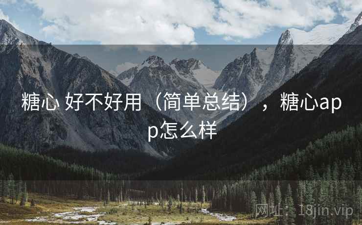 糖心 好不好用（简单总结），糖心app怎么样