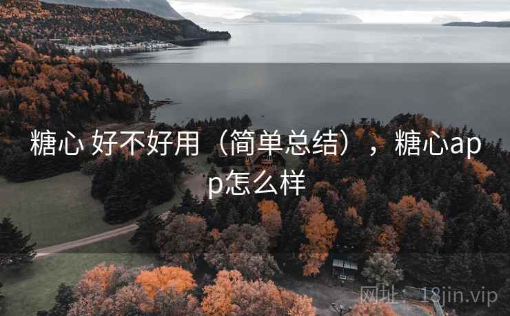 糖心 好不好用（简单总结），糖心app怎么样
