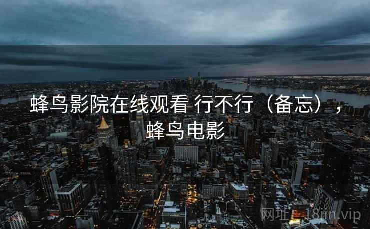 蜂鸟影院在线观看 行不行(备忘),蜂鸟电影 蜂鸟影院在线观看 行不行(备忘),蜂鸟电影