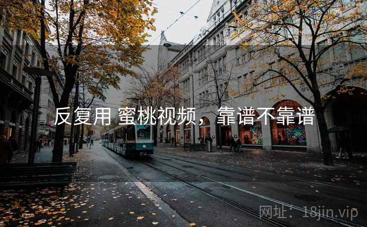 反复用 蜜桃视频，靠谱不靠谱