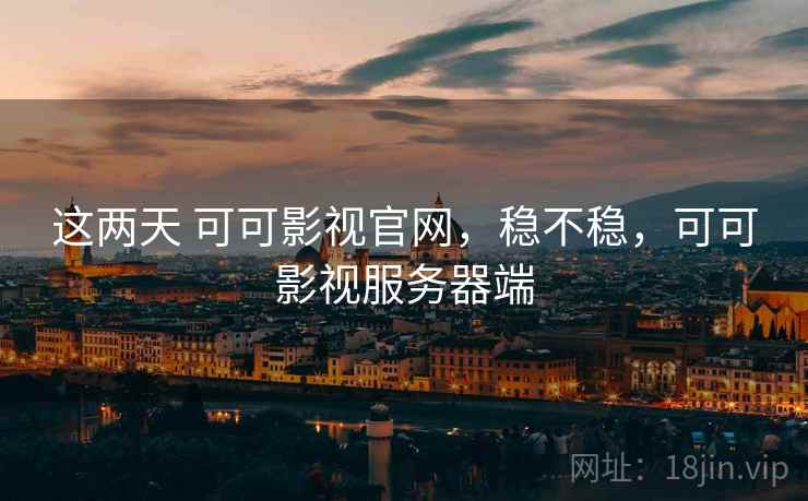这两天 可可影视官网,稳不稳,可可影视服务器端 这两天 可可影视官网,稳不稳,可可影视服务器端