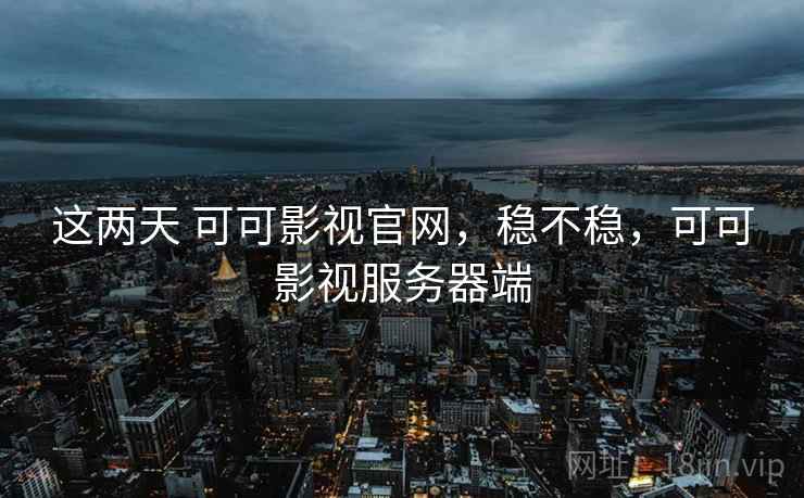 这两天 可可影视官网,稳不稳,可可影视服务器端 这两天 可可影视官网,稳不稳,可可影视服务器端