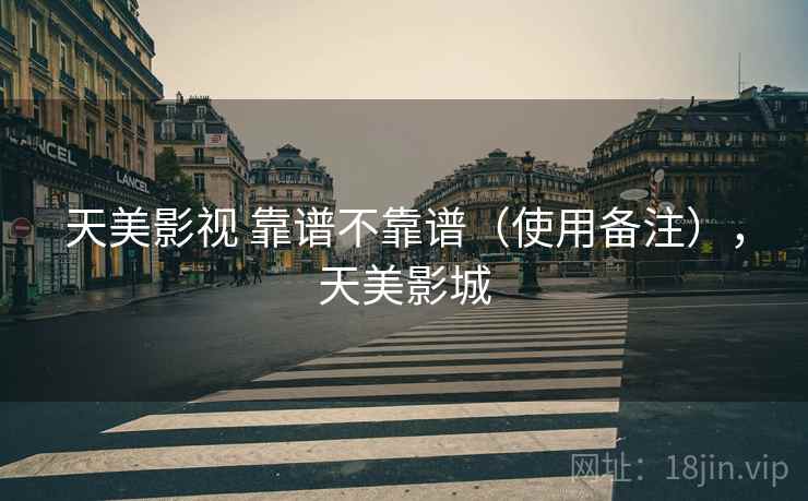 天美影视 靠谱不靠谱（使用备注），天美影城