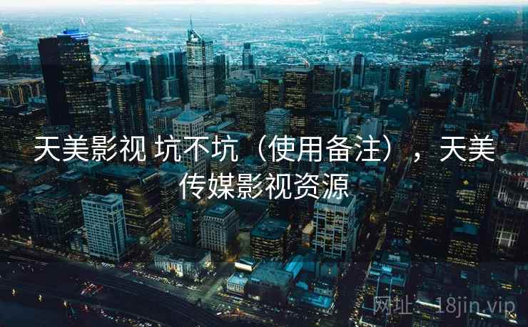 天美影视 坑不坑(使用备注),天美传媒影视资源 天美影视 坑不坑(使用备注),天美传媒影视资源