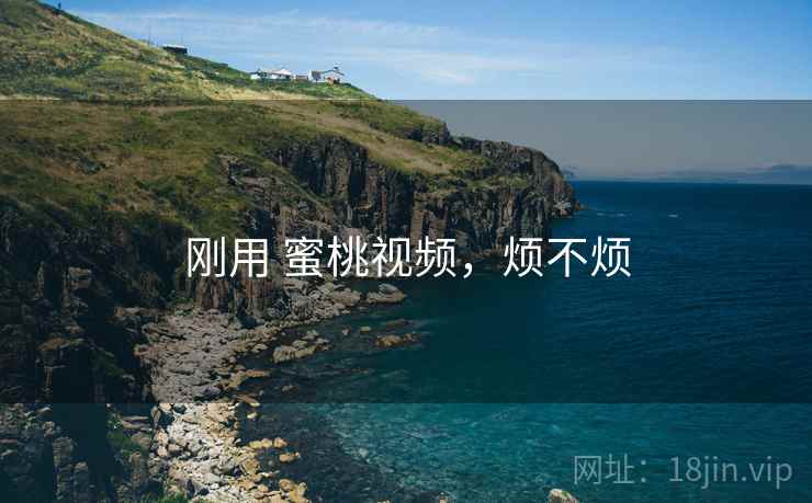 刚用 蜜桃视频，烦不烦