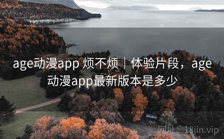 age动漫app 烦不烦|体验片段,age动漫app最新版本是多少 age动漫app 烦不烦|体验片段,age动漫app最新版本是多少