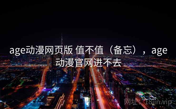 age动漫网页版 值不值(备忘),age动漫官网进不去 age动漫网页版 值不值(备忘),age动漫官网进不去