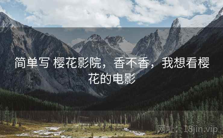 简单写 樱花影院,香不香,我想看樱花的电影 简单写 樱花影院,香不香,我想看樱花的电影
