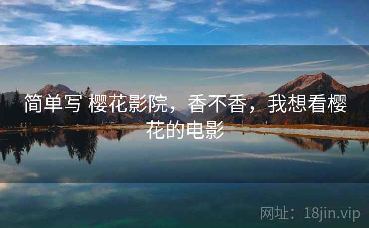 简单写 樱花影院,香不香,我想看樱花的电影 简单写 樱花影院,香不香,我想看樱花的电影