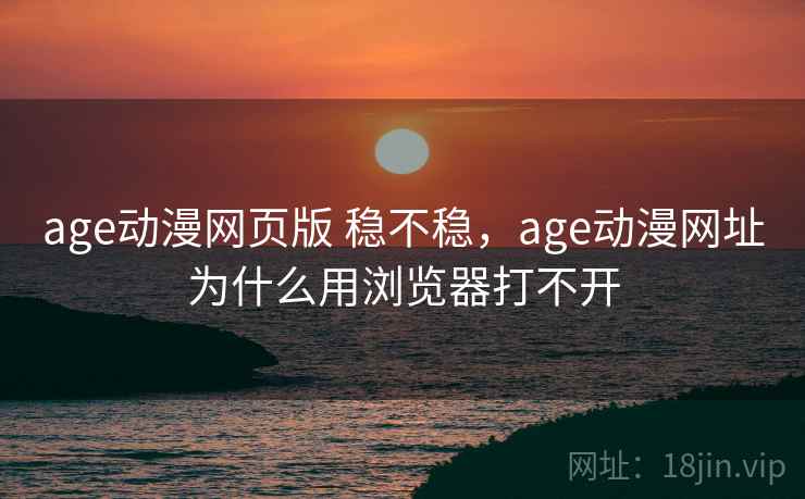 age动漫网页版 稳不稳,age动漫网址为什么用浏览器打不开 age动漫网页版 稳不稳,age动漫网址为什么用浏览器打不开