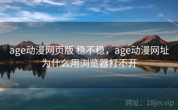 age动漫网页版 稳不稳,age动漫网址为什么用浏览器打不开 age动漫网页版 稳不稳,age动漫网址为什么用浏览器打不开