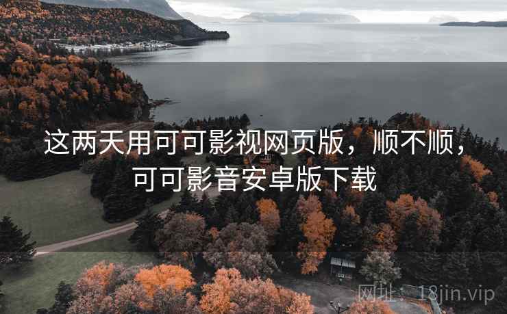 这两天用可可影视网页版,顺不顺,可可影音安卓版下载 这两天用可可影视网页版,顺不顺,可可影音安卓版下载
