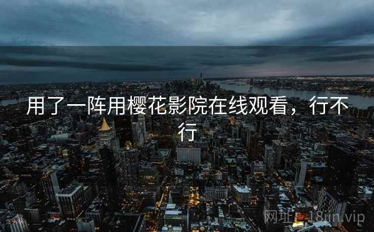 用了一阵用樱花影院在线观看,行不行 用了一阵用樱花影院在线观看,行不行