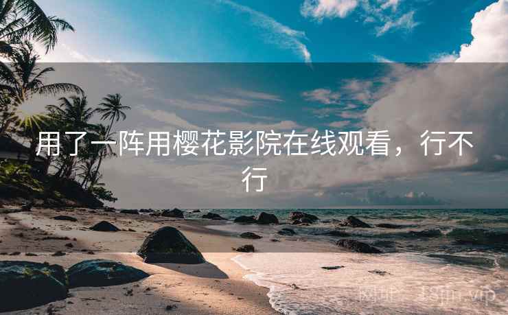 用了一阵用樱花影院在线观看,行不行 用了一阵用樱花影院在线观看,行不行