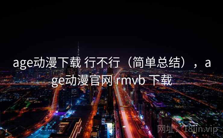 age动漫下载 行不行(简单总结),age动漫官网 rmvb 下载 age动漫下载 行不行(简单总结),age动漫官网 rmvb 下载