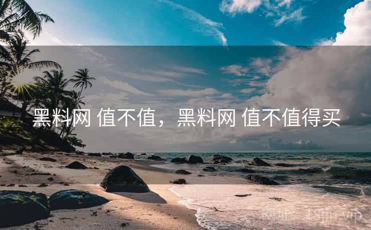 黑料网 值不值,黑料网 值不值得买 黑料网 值不值,黑料网 值不值得买