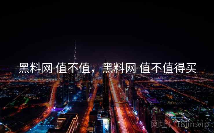 黑料网 值不值,黑料网 值不值得买 黑料网 值不值,黑料网 值不值得买