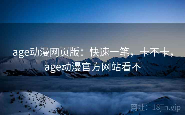 age动漫网页版:快速一笔,卡不卡,age动漫官方网站看不 age动漫网页版:快速一笔,卡不卡,age动漫官方网站看不