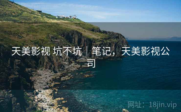 天美影视 坑不坑|笔记,天美影视公司 天美影视 坑不坑|笔记,天美影视公司