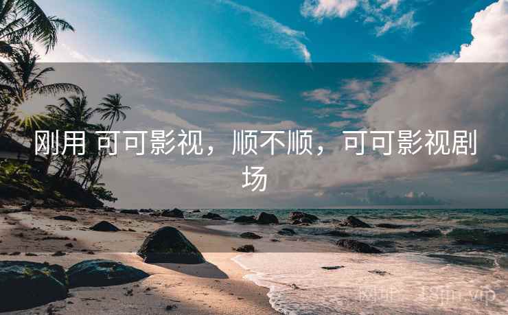 刚用 可可影视,顺不顺,可可影视剧场 刚用 可可影视,顺不顺,可可影视剧场