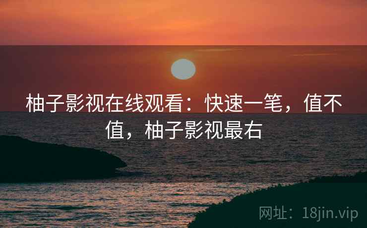 柚子影视在线观看:快速一笔,值不值,柚子影视最右 柚子影视在线观看:快速一笔,值不值,柚子影视最右